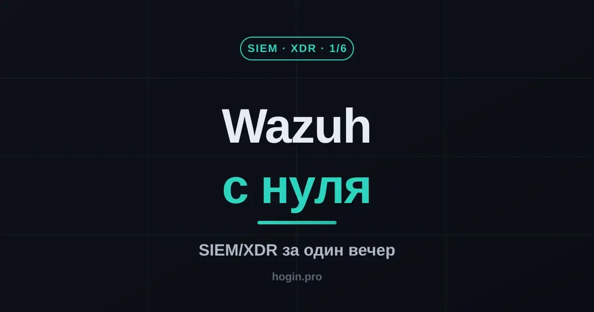 Wazuh с нуля: разворачиваем open-source SIEM/XDR за один вечер (часть 1/6)