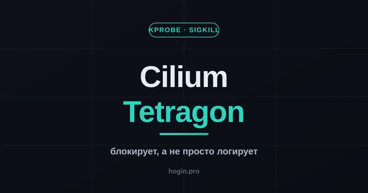 Cilium Tetragon: runtime-защита на eBPF, которая не просто логирует, а блокирует